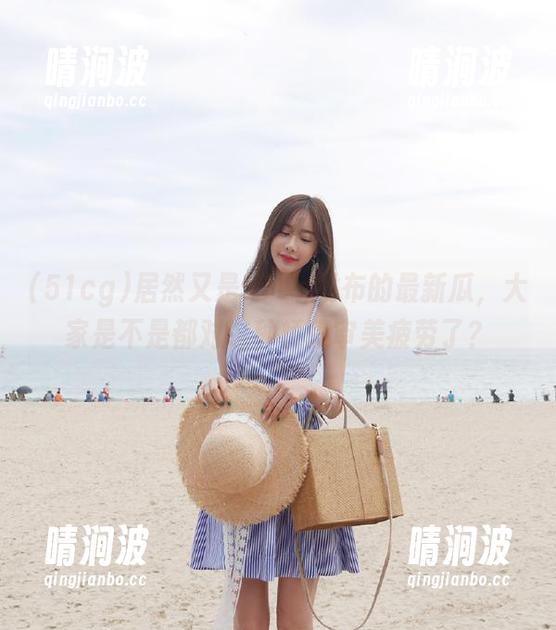 51cg 居然又是51cg发布的最新瓜,大家是不是都对这种桥段审美疲劳了?