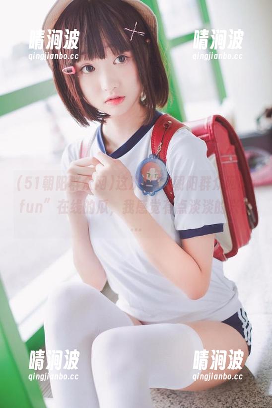 51朝阳群众网 这次“51朝阳群众网cgfun”在线的瓜,我感觉有点淡淡的兴奋…
