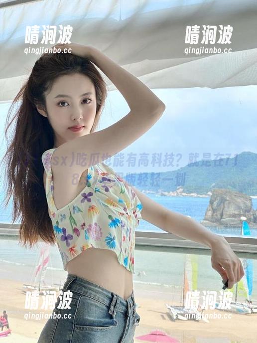 吃瓜也能有高科技？就是在718.sx苹果版轻轻一划