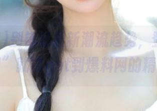 别错过最新潮流趋势，登录“吃瓜网”就能get到爆料网的精髓！