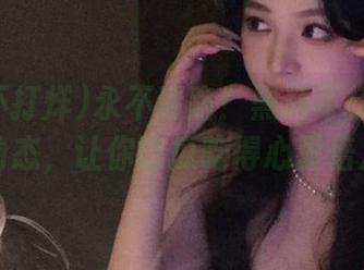 永不迷路！黑料不打烊官网最新动态，让你吃瓜吃得心里倍儿爽！