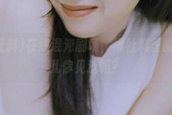 在线混沌剧场，黑社料里的怪事儿你见过吗？